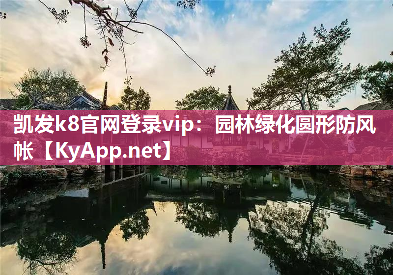 凯发k8官网登录vip：园林绿化圆形防风帐