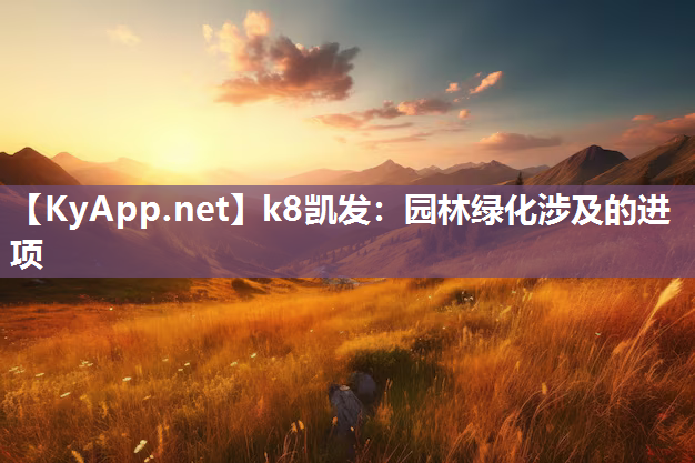 k8凯发：园林绿化涉及的进项