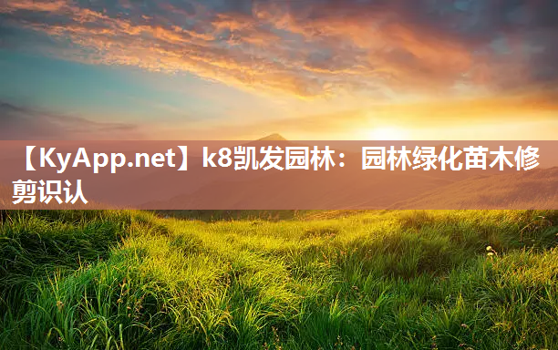 k8凯发园林：园林绿化苗木修剪识认