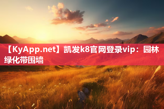 凯发k8官网登录vip：园林绿化带围墙